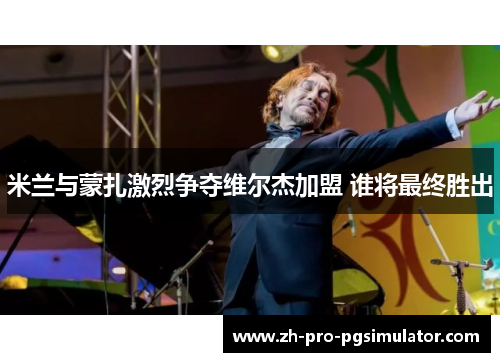 米兰与蒙扎激烈争夺维尔杰加盟 谁将最终胜出