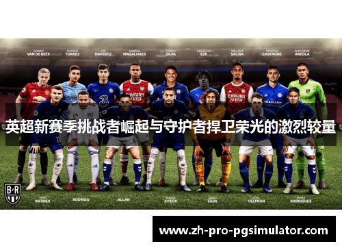 英超新赛季挑战者崛起与守护者捍卫荣光的激烈较量 英超新赛季挑战者崛起与守护者捍卫荣光的激烈较量