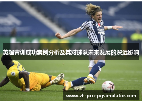 英超青训成功案例分析及其对球队未来发展的深远影响 英超青训成功案例分析及其对球队未来发展的深远影响