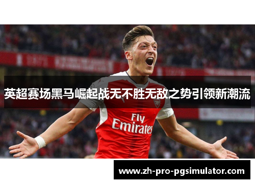 英超赛场黑马崛起战无不胜无敌之势引领新潮流