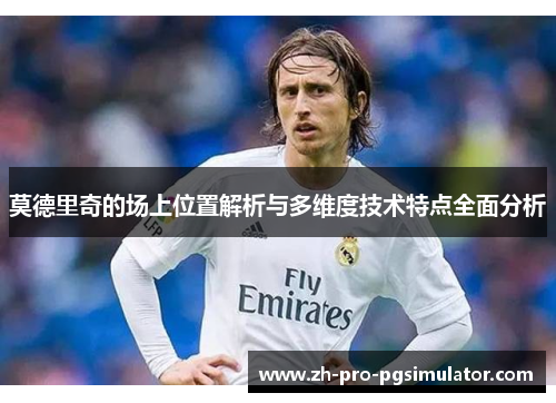 莫德里奇的场上位置解析与多维度技术特点全面分析 莫德里奇的场上位置解析与多维度技术特点全面分析