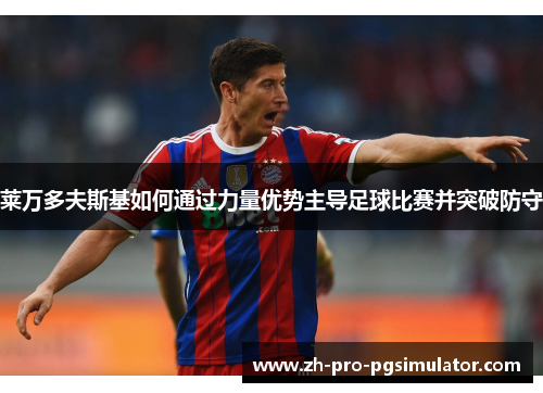 莱万多夫斯基如何通过力量优势主导足球比赛并突破防守