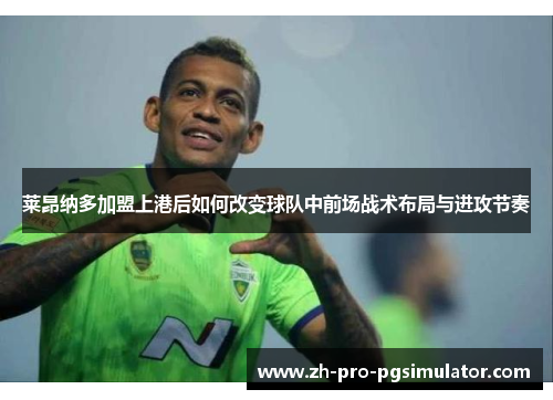 莱昂纳多加盟上港后如何改变球队中前场战术布局与进攻节奏 莱昂纳多加盟上港后如何改变球队中前场战术布局与进攻节奏