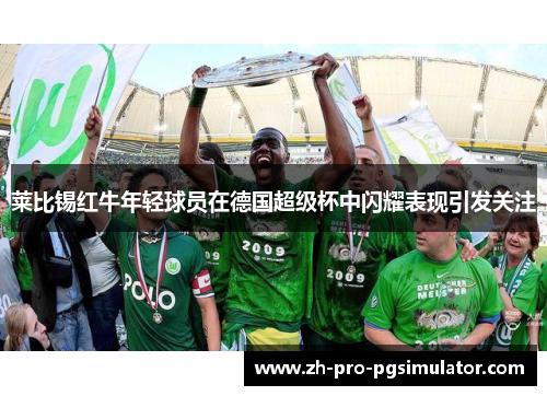 莱比锡红牛年轻球员在德国超级杯中闪耀表现引发关注