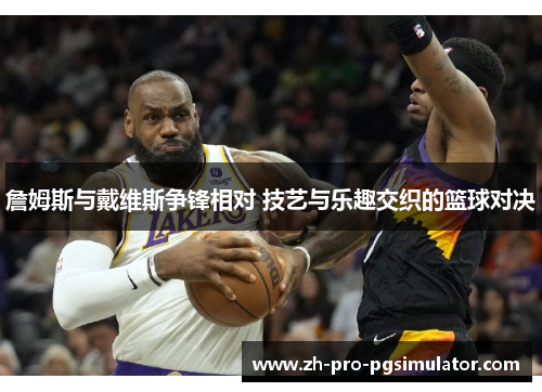 詹姆斯与戴维斯争锋相对 技艺与乐趣交织的篮球对决