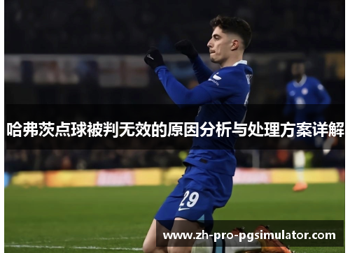 哈弗茨点球被判无效的原因分析与处理方案详解