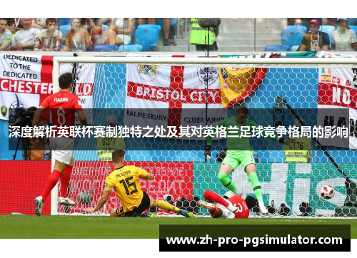 深度解析英联杯赛制独特之处及其对英格兰足球竞争格局的影响