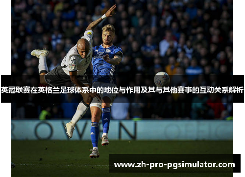 英冠联赛在英格兰足球体系中的地位与作用及其与其他赛事的互动关系解析