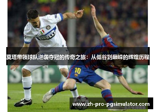 莫塔带领球队逆袭夺冠的传奇之旅：从低谷到巅峰的辉煌历程
