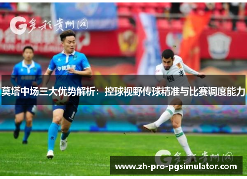 莫塔中场三大优势解析：控球视野传球精准与比赛调度能力