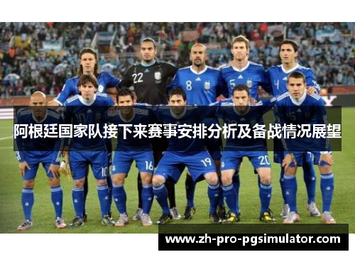 阿根廷国家队接下来赛事安排分析及备战情况展望