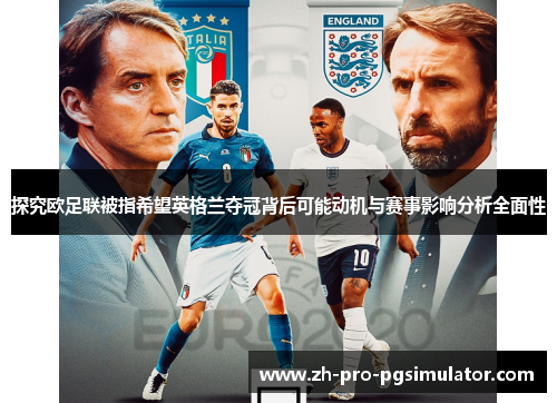 探究欧足联被指希望英格兰夺冠背后可能动机与赛事影响分析全面性 探究欧足联被指希望英格兰夺冠背后可能动机与赛事影响分析全面性