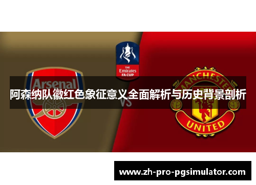 阿森纳队徽红色象征意义全面解析与历史背景剖析 阿森纳队徽红色象征意义全面解析与历史背景剖析