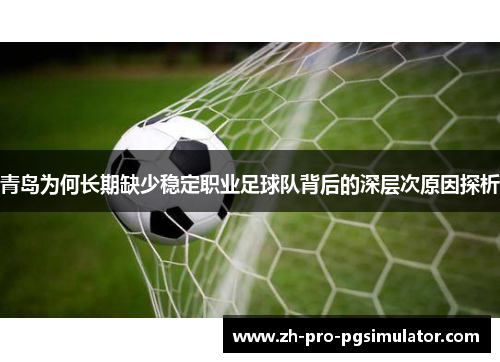 青岛为何长期缺少稳定职业足球队背后的深层次原因探析 青岛为何长期缺少稳定职业足球队背后的深层次原因探析