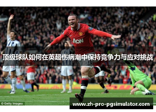 顶级球队如何在英超伤病潮中保持竞争力与应对挑战 顶级球队如何在英超伤病潮中保持竞争力与应对挑战