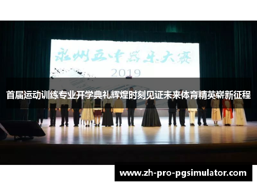 首届运动训练专业开学典礼辉煌时刻见证未来体育精英崭新征程 首届运动训练专业开学典礼辉煌时刻见证未来体育精英崭新征程