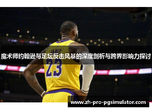 魔术师约翰逊与足坛反击风暴的深度剖析与跨界影响力探讨