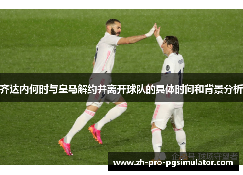 齐达内何时与皇马解约并离开球队的具体时间和背景分析