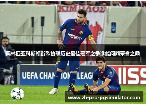 奥林匹亚科斯领衔欧协联历史最佳冠军之争谁能问鼎荣誉之巅