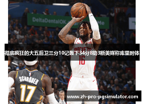 彻底疯狂的大五后卫三分10记轰下34分8助3断美媒称库里附体