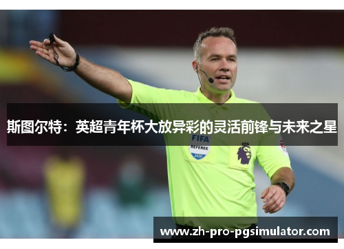 斯图尔特：英超青年杯大放异彩的灵活前锋与未来之星