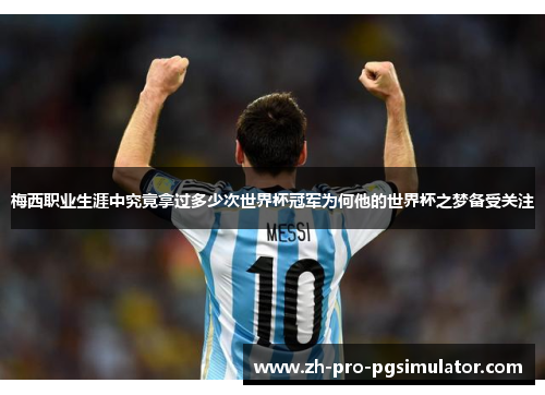 梅西职业生涯中究竟拿过多少次世界杯冠军为何他的世界杯之梦备受关注