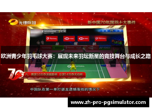 欧洲青少年羽毛球大赛：展现未来羽坛新星的竞技舞台与成长之路