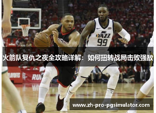 火箭队复仇之夜全攻略详解：如何扭转战局击败强敌