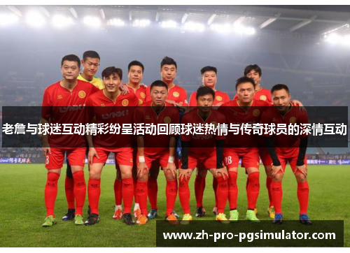 老詹与球迷互动精彩纷呈活动回顾球迷热情与传奇球员的深情互动