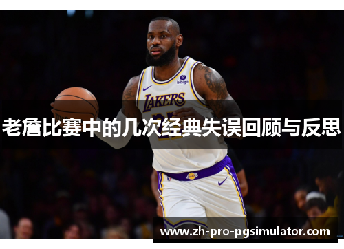 老詹比赛中的几次经典失误回顾与反思