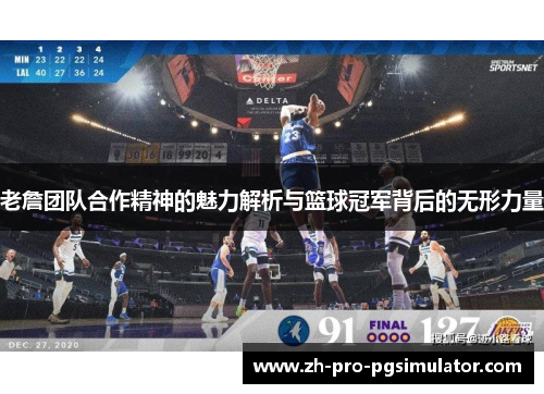 老詹团队合作精神的魅力解析与篮球冠军背后的无形力量