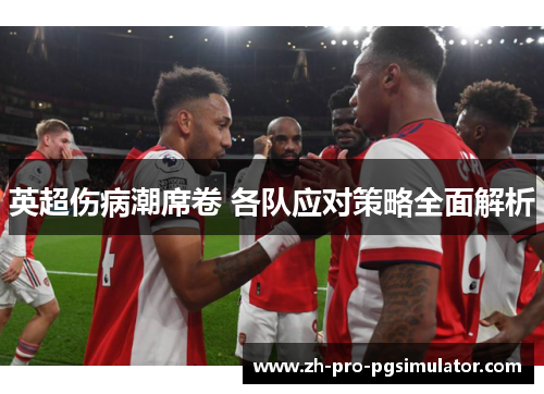 英超伤病潮席卷 各队应对策略全面解析