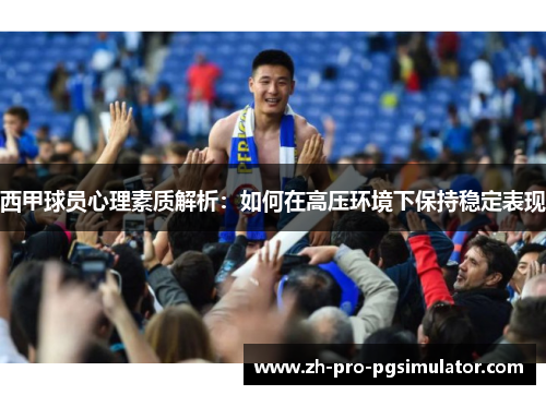 西甲球员心理素质解析：如何在高压环境下保持稳定表现