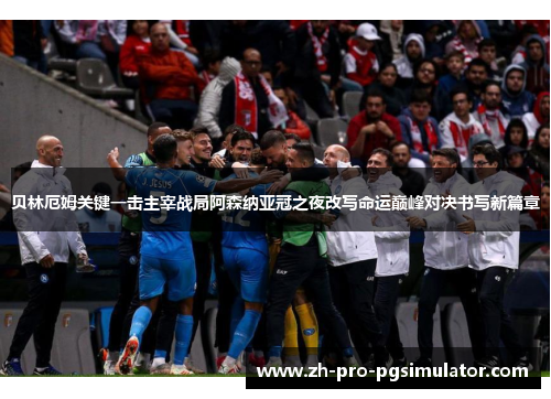 贝林厄姆关键一击主宰战局阿森纳亚冠之夜改写命运巅峰对决书写新篇章 贝林厄姆关键一击主宰战局阿森纳亚冠之夜改写命运巅峰对决书写新篇章