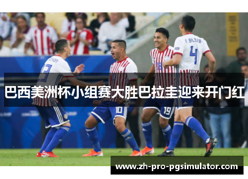 巴西美洲杯小组赛大胜巴拉圭迎来开门红 巴西美洲杯小组赛大胜巴拉圭迎来开门红