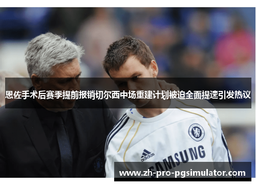 恩佐手术后赛季提前报销切尔西中场重建计划被迫全面提速引发热议