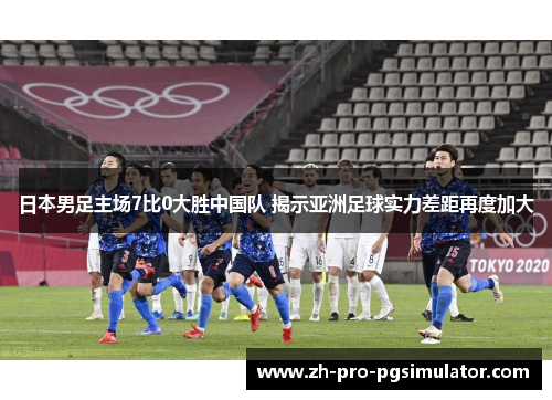 日本男足主场7比0大胜中国队 揭示亚洲足球实力差距再度加大