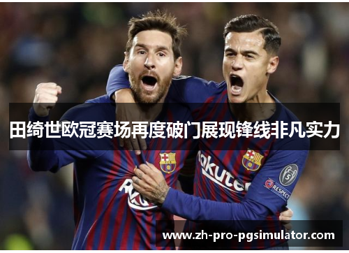 田绮世欧冠赛场再度破门展现锋线非凡实力