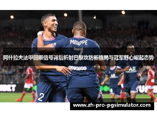 阿什拉夫法甲回暖信号背后折射巴黎攻防新格局与冠军野心崛起态势