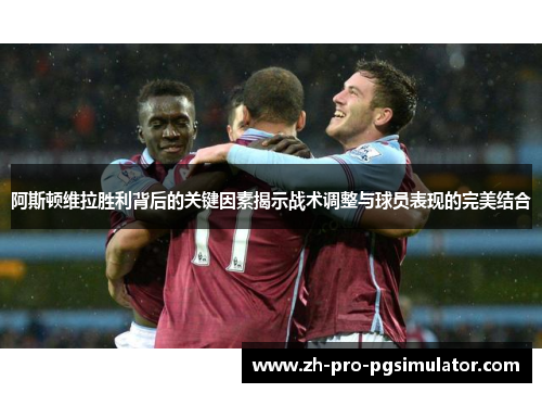 阿斯顿维拉胜利背后的关键因素揭示战术调整与球员表现的完美结合