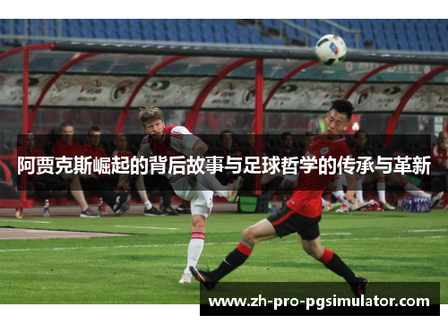 阿贾克斯崛起的背后故事与足球哲学的传承与革新