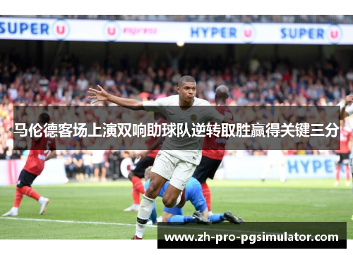 马伦德客场上演双响助球队逆转取胜赢得关键三分