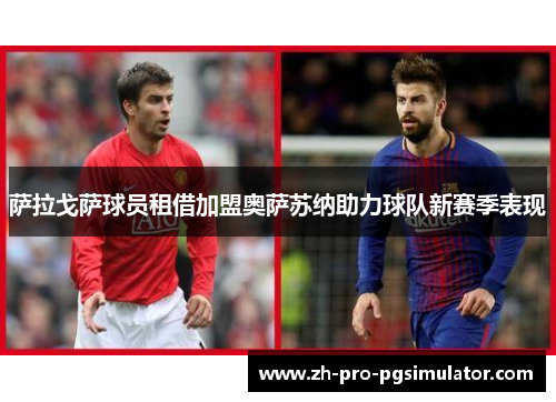 萨拉戈萨球员租借加盟奥萨苏纳助力球队新赛季表现 萨拉戈萨球员租借加盟奥萨苏纳助力球队新赛季表现