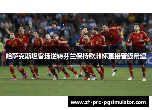 哈萨克斯坦客场逆转芬兰保持欧洲杯直接晋级希望