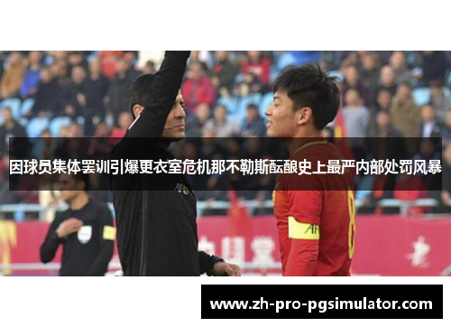 因球员集体罢训引爆更衣室危机那不勒斯酝酿史上最严内部处罚风暴