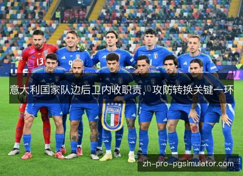 意大利国家队边后卫内收职责，攻防转换关键一环
