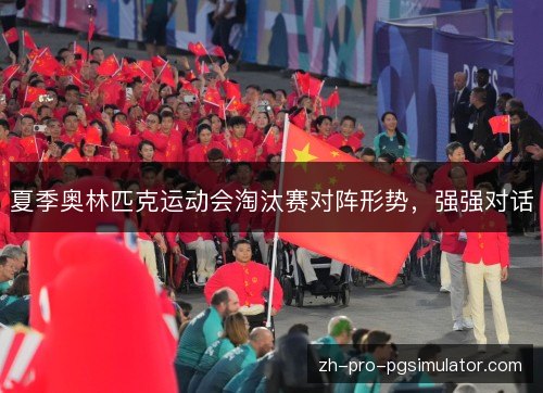 夏季奥林匹克运动会淘汰赛对阵形势，强强对话