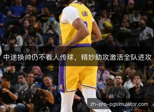 中途换帅仍不看人传球,精妙助攻激活全队进攻 中途换帅仍不看人传球,精妙助攻激活全队进攻
