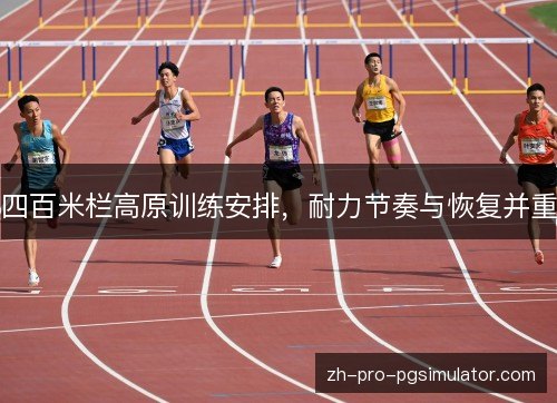 四百米栏高原训练安排，耐力节奏与恢复并重