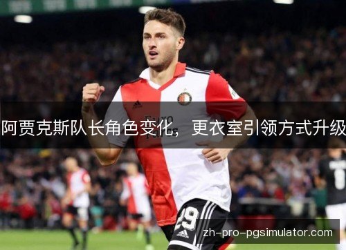 阿贾克斯队长角色变化,更衣室引领方式升级 阿贾克斯队长角色变化,更衣室引领方式升级